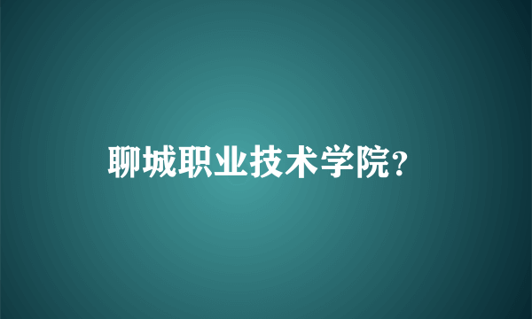 聊城职业技术学院？