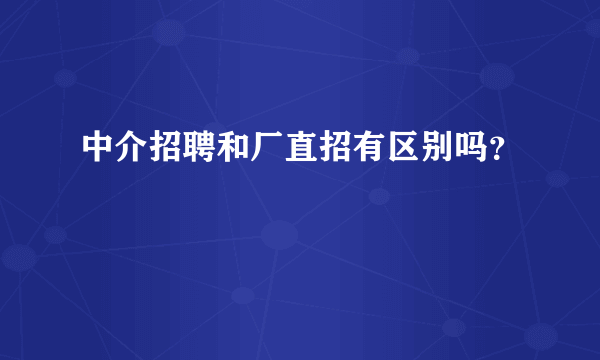 中介招聘和厂直招有区别吗？