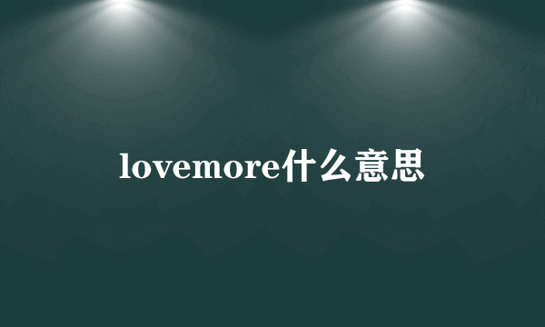 lovemore什么意思