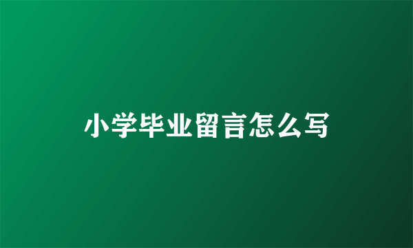 小学毕业留言怎么写