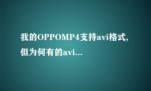 我的OPPOMP4支持avi格式,但为何有的avi还是不能看啊?