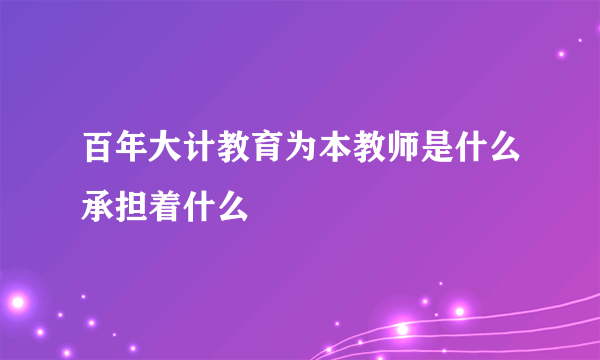 百年大计教育为本教师是什么承担着什么