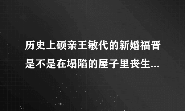 历史上硕亲王敏代的新婚福晋是不是在塌陷的屋子里丧生，是不是云格格呢？