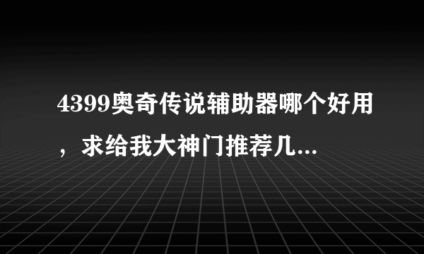 4399奥奇传说辅助器哪个好用，求给我大神门推荐几款呀，先谢过了