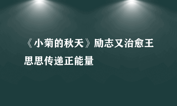 《小菊的秋天》励志又治愈王思思传递正能量