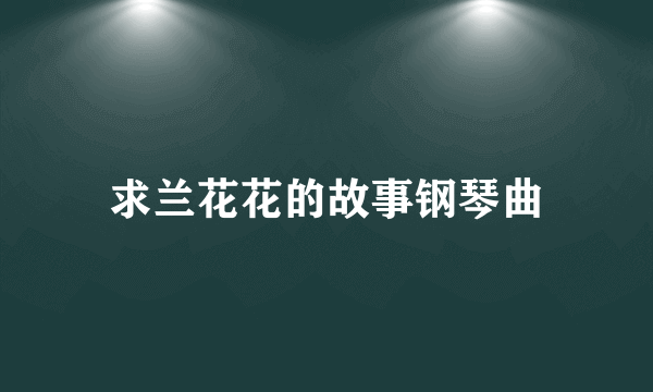 求兰花花的故事钢琴曲