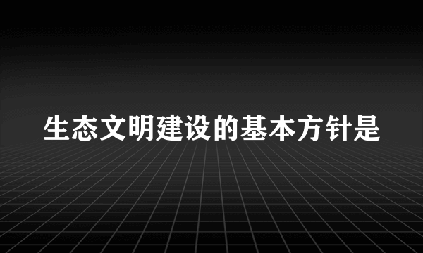 生态文明建设的基本方针是