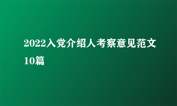 2022入党介绍人考察意见范文10篇