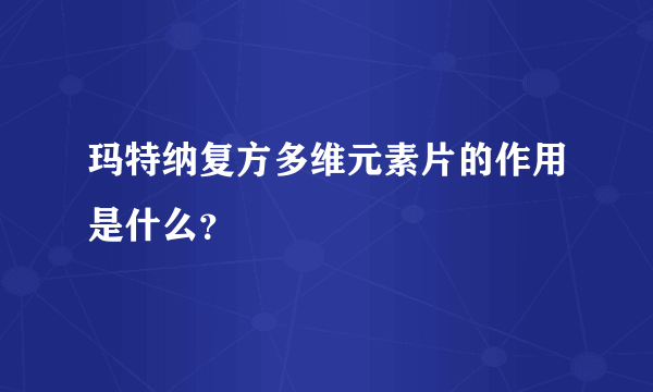 玛特纳复方多维元素片的作用是什么？