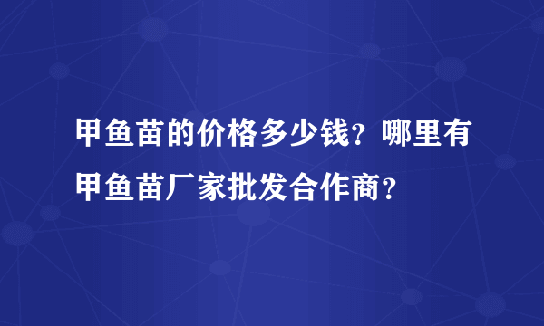 甲鱼苗的价格多少钱？哪里有甲鱼苗厂家批发合作商？