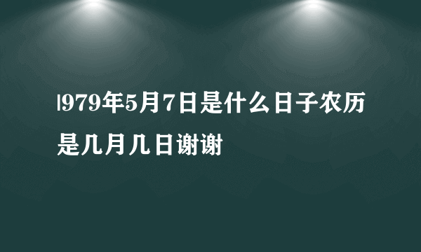 |979年5月7日是什么日子农历是几月几日谢谢