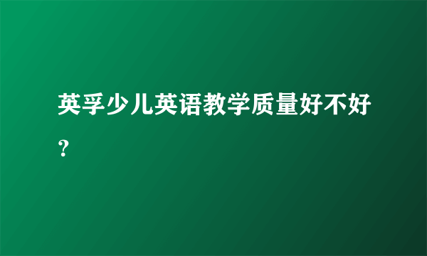 英孚少儿英语教学质量好不好？