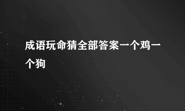 成语玩命猜全部答案一个鸡一个狗