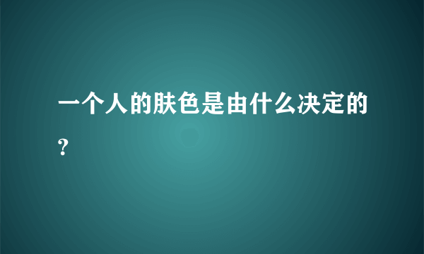 一个人的肤色是由什么决定的？