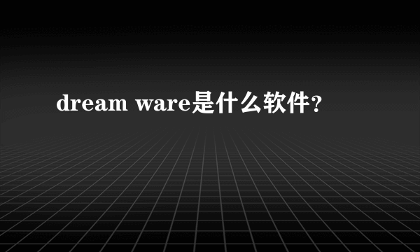 dream ware是什么软件？