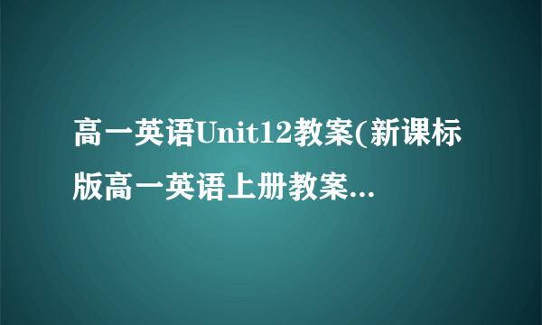 高一英语Unit12教案(新课标版高一英语上册教案教学设计)