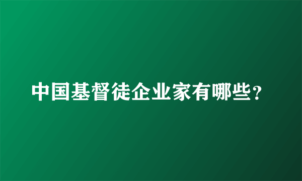 中国基督徒企业家有哪些？