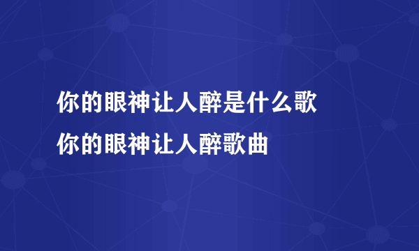 你的眼神让人醉是什么歌      你的眼神让人醉歌曲