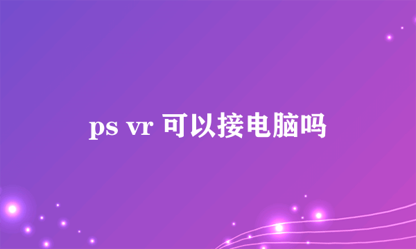 ps vr 可以接电脑吗