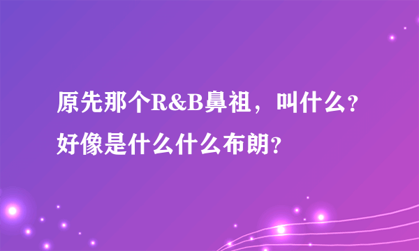 原先那个R&B鼻祖，叫什么？好像是什么什么布朗？