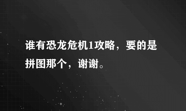 谁有恐龙危机1攻略，要的是拼图那个，谢谢。