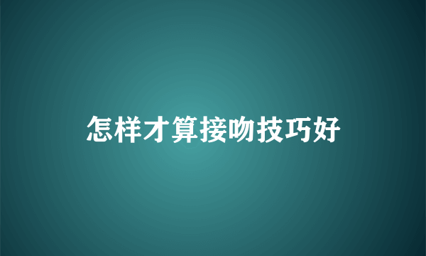 怎样才算接吻技巧好