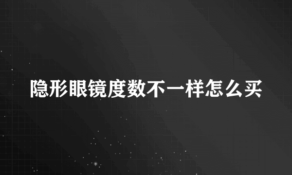 隐形眼镜度数不一样怎么买