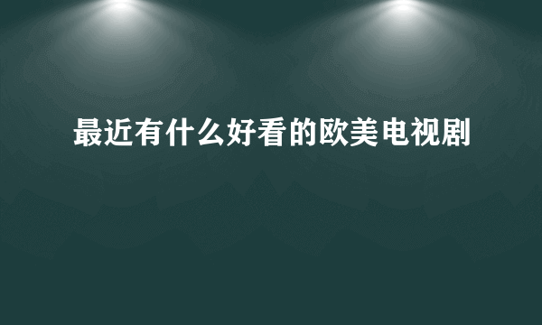 最近有什么好看的欧美电视剧