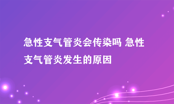 急性支气管炎会传染吗 急性支气管炎发生的原因