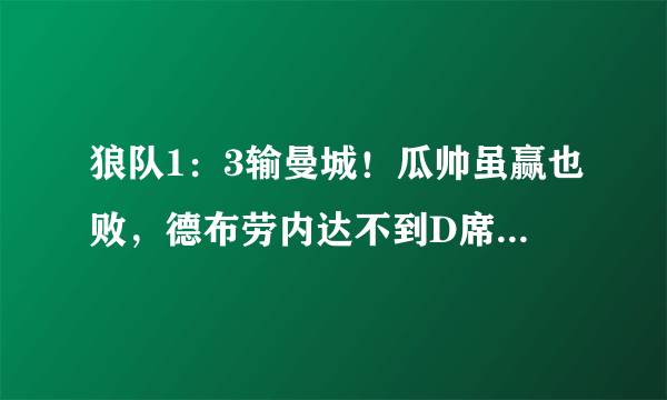 狼队1：3输曼城！瓜帅虽赢也败，德布劳内达不到D席的覆盖面积