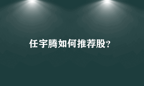 任宇腾如何推荐股？