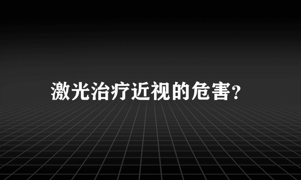 激光治疗近视的危害？