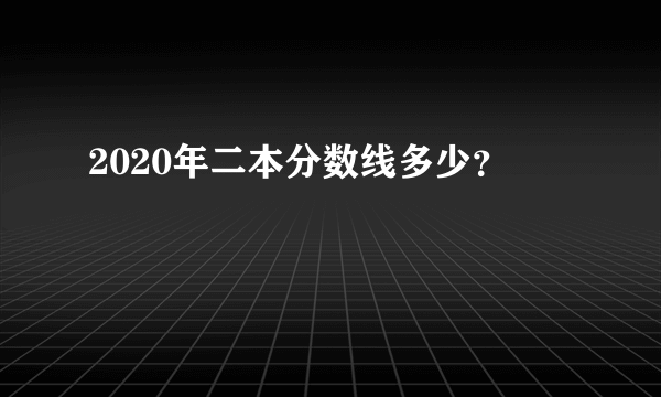 2020年二本分数线多少？