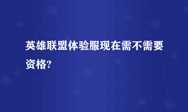 英雄联盟体验服现在需不需要资格?