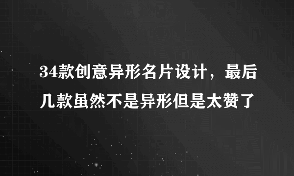 34款创意异形名片设计，最后几款虽然不是异形但是太赞了