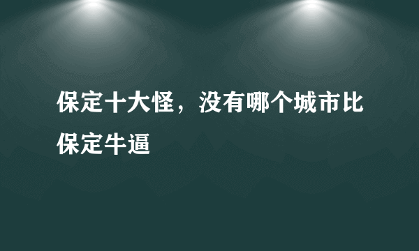 保定十大怪，没有哪个城市比保定牛逼