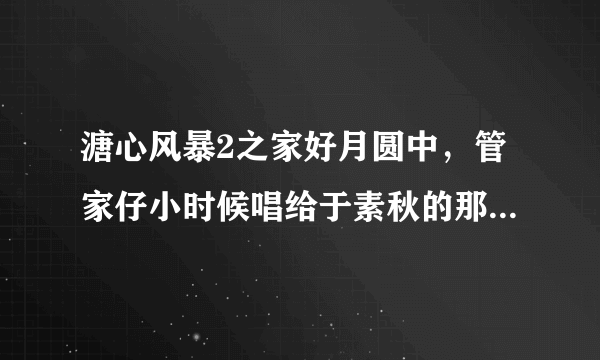 溏心风暴2之家好月圆中，管家仔小时候唱给于素秋的那首歌，收藏在录音带中的那首。歌名叫什么？