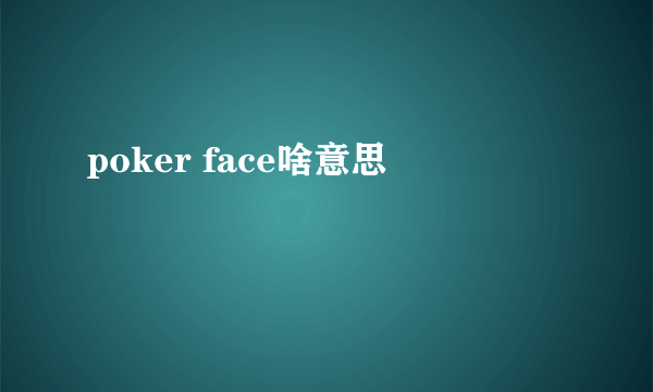 poker face啥意思