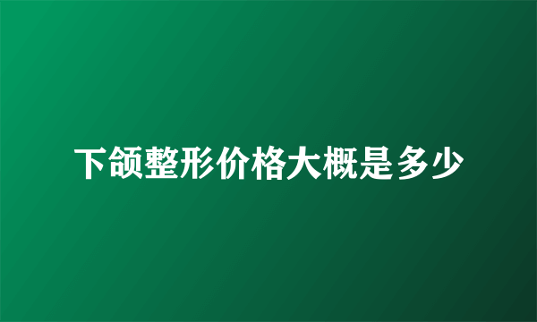 下颌整形价格大概是多少