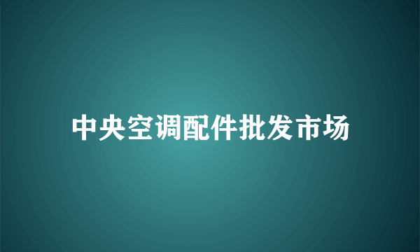 中央空调配件批发市场