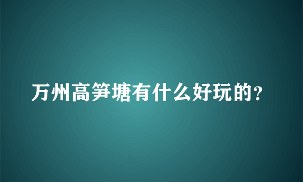 万州高笋塘有什么好玩的？