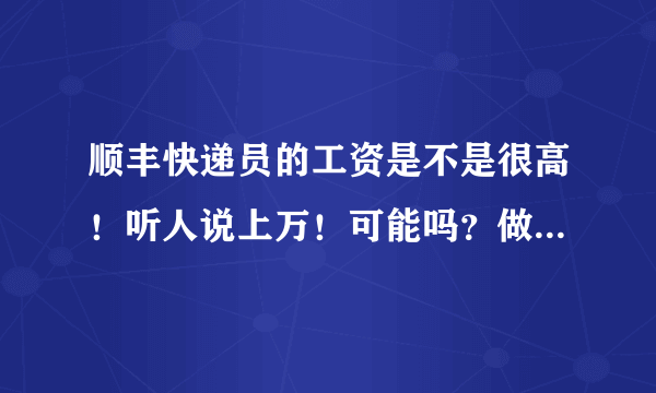 顺丰快递员的工资是不是很高！听人说上万！可能吗？做过顺丰的来说一下！