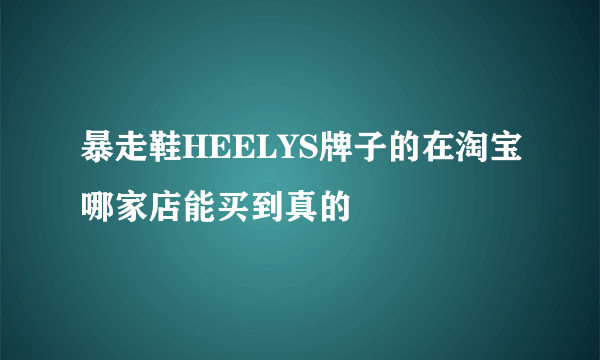 暴走鞋HEELYS牌子的在淘宝哪家店能买到真的