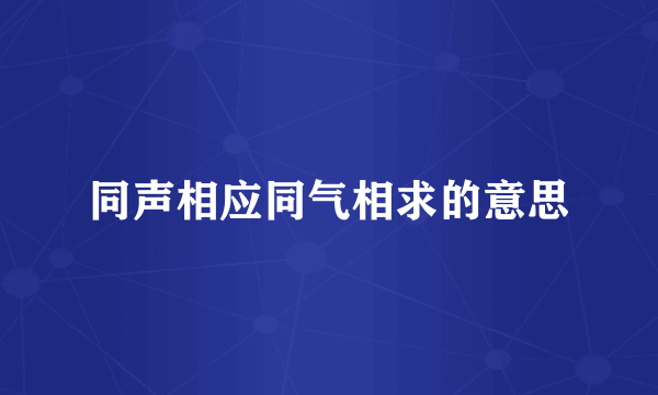 同声相应同气相求的意思