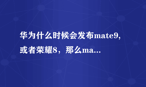 华为什么时候会发布mate9,或者荣耀8，那么mate8最近会有降价的可能么？