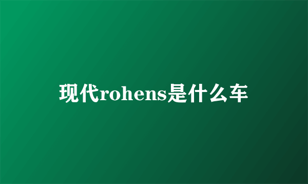 现代rohens是什么车