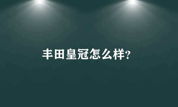 丰田皇冠怎么样？