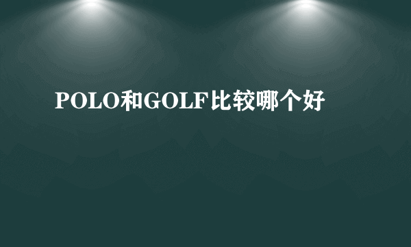 POLO和GOLF比较哪个好