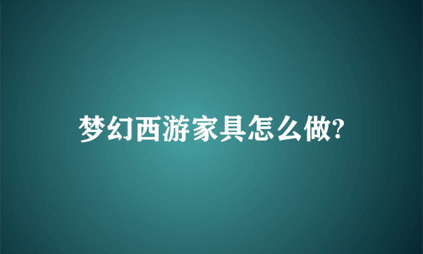 梦幻西游家具怎么做?