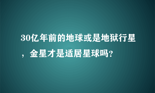 30亿年前的地球或是地狱行星，金星才是适居星球吗？